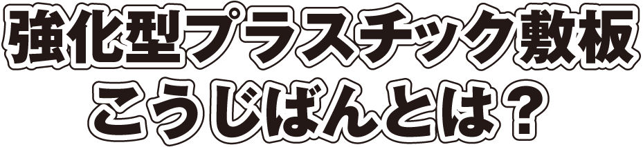 強化型プラスチック敷板こうじばんとは？